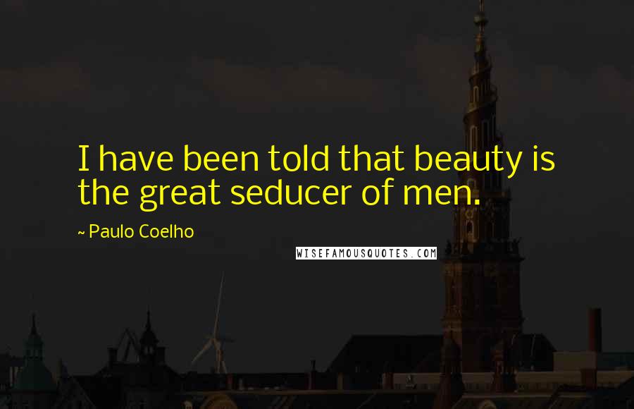 Paulo Coelho Quotes: I have been told that beauty is the great seducer of men.