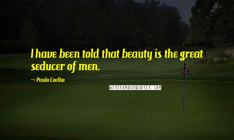 Paulo Coelho Quotes: I have been told that beauty is the great seducer of men.