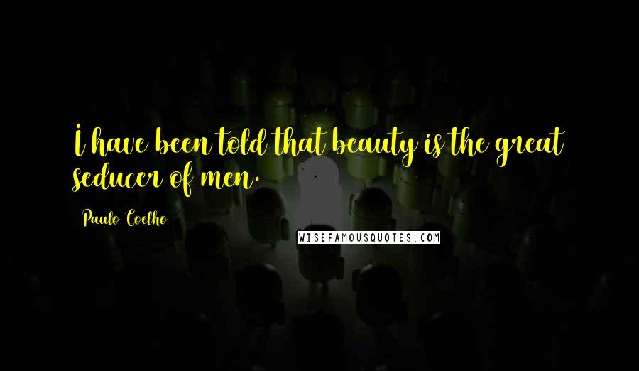 Paulo Coelho Quotes: I have been told that beauty is the great seducer of men.