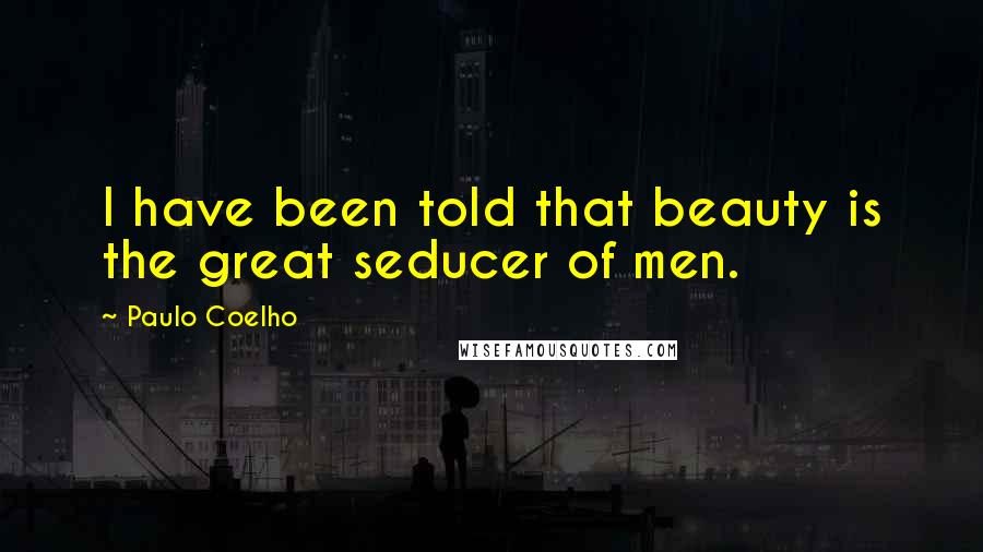 Paulo Coelho Quotes: I have been told that beauty is the great seducer of men.