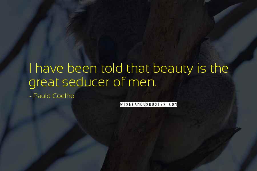 Paulo Coelho Quotes: I have been told that beauty is the great seducer of men.