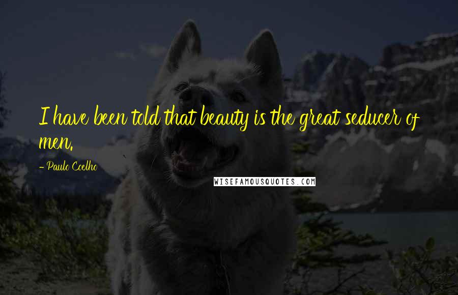 Paulo Coelho Quotes: I have been told that beauty is the great seducer of men.