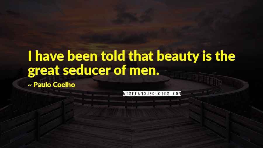 Paulo Coelho Quotes: I have been told that beauty is the great seducer of men.