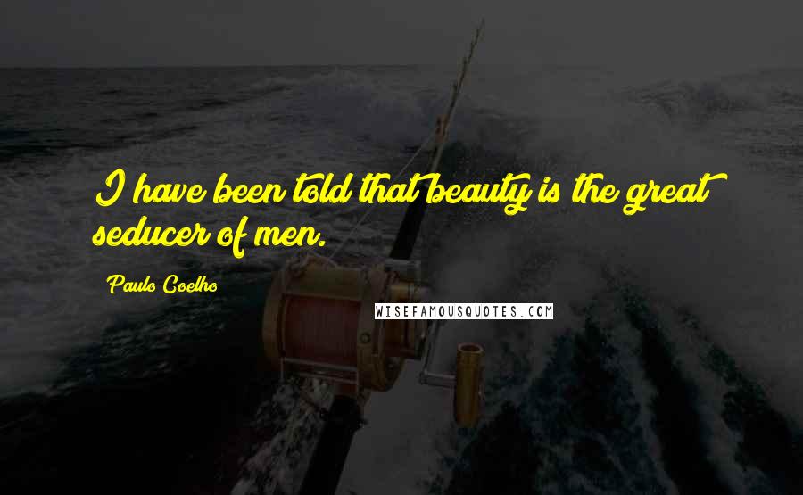 Paulo Coelho Quotes: I have been told that beauty is the great seducer of men.