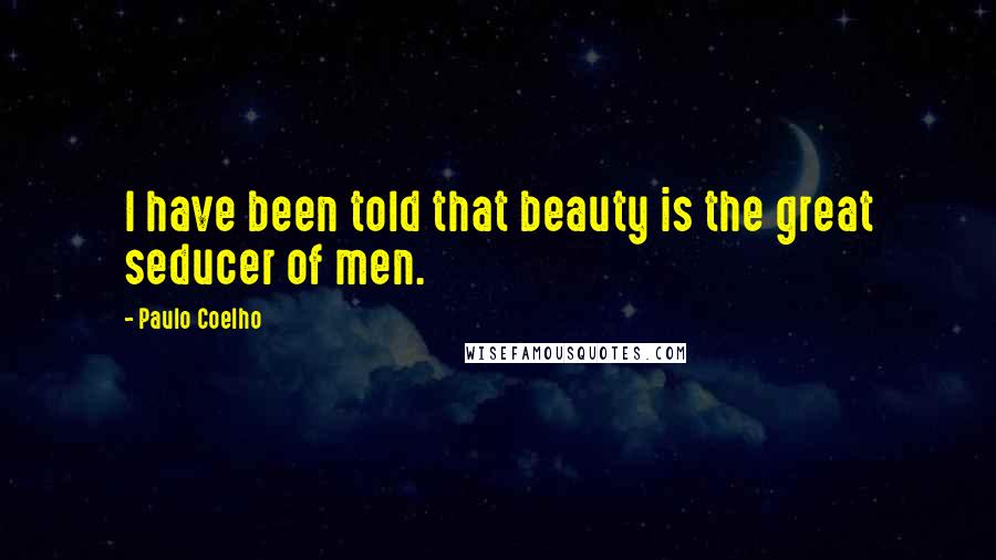 Paulo Coelho Quotes: I have been told that beauty is the great seducer of men.