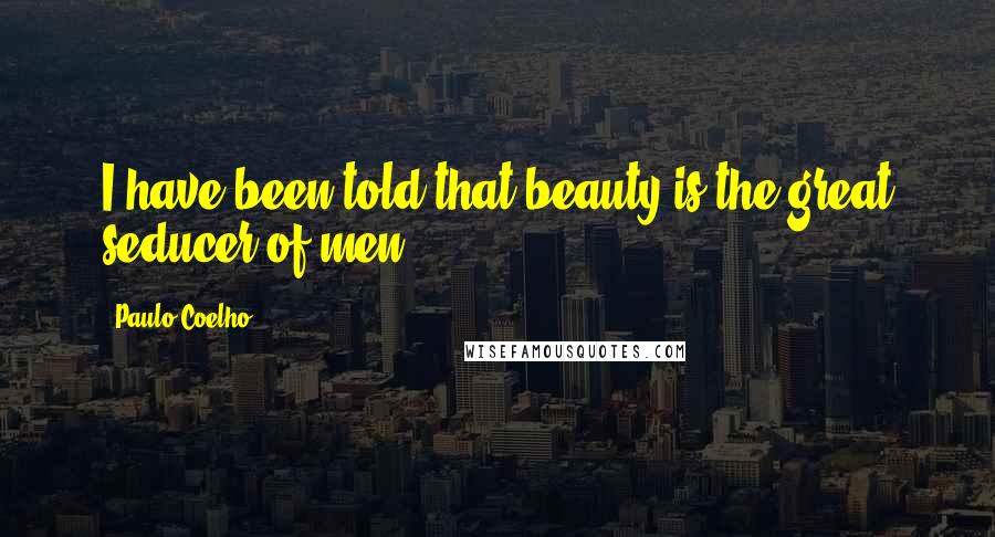 Paulo Coelho Quotes: I have been told that beauty is the great seducer of men.