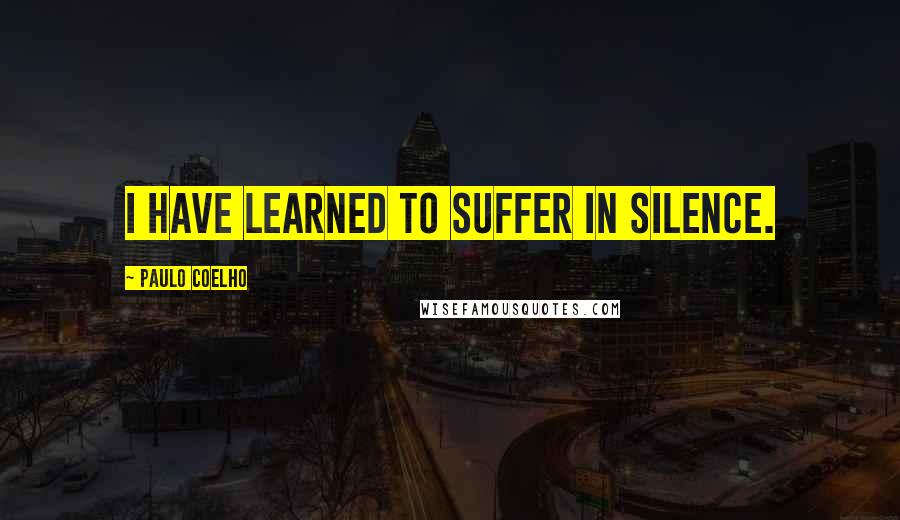 Paulo Coelho Quotes: I have learned to suffer in silence.