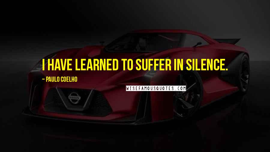 Paulo Coelho Quotes: I have learned to suffer in silence.