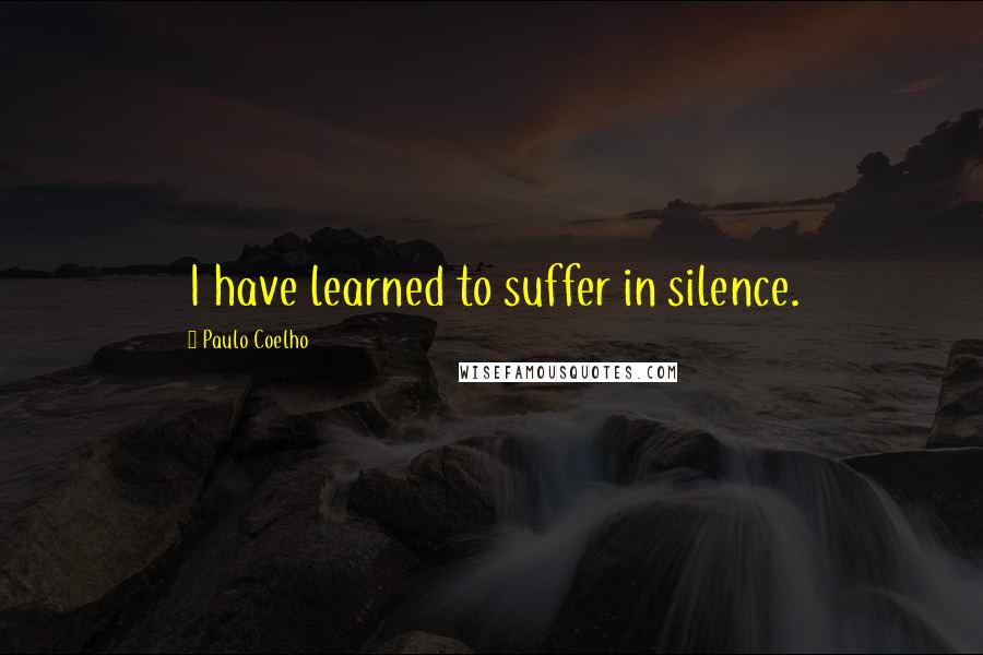 Paulo Coelho Quotes: I have learned to suffer in silence.