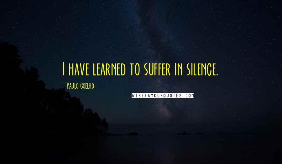 Paulo Coelho Quotes: I have learned to suffer in silence.