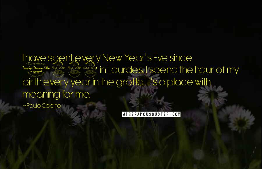 Paulo Coelho Quotes: I have spent every New Year's Eve since 1992 in Lourdes. I spend the hour of my birth every year in the grotto. It's a place with meaning for me.