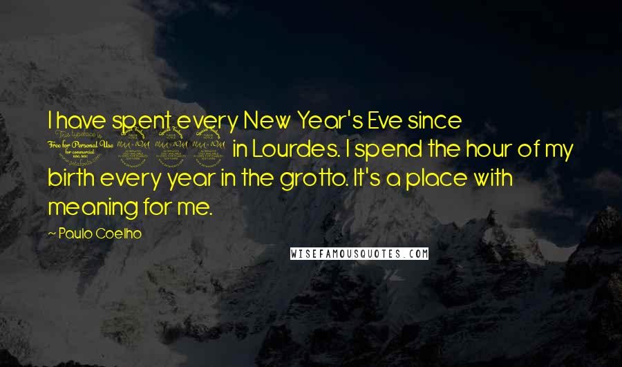 Paulo Coelho Quotes: I have spent every New Year's Eve since 1992 in Lourdes. I spend the hour of my birth every year in the grotto. It's a place with meaning for me.