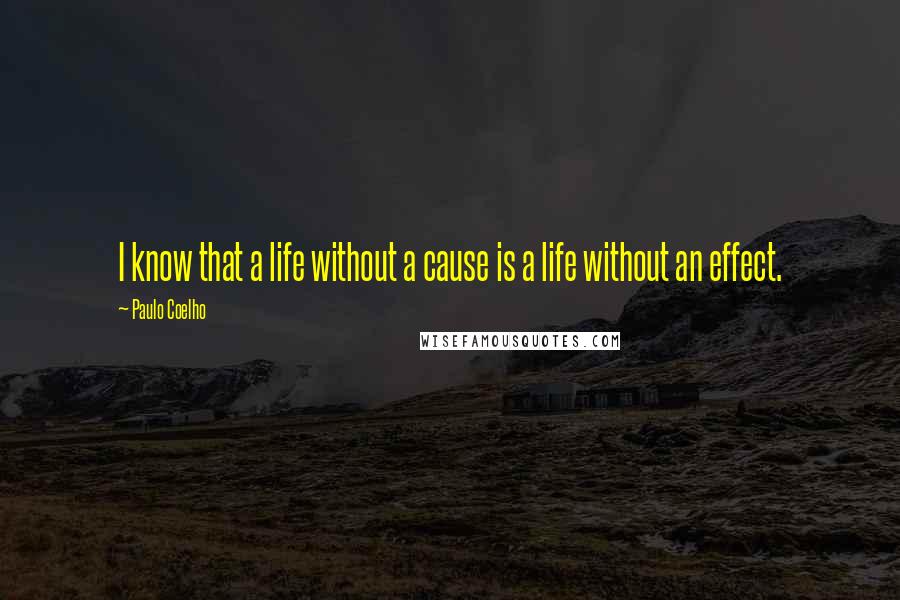 Paulo Coelho Quotes: I know that a life without a cause is a life without an effect.
