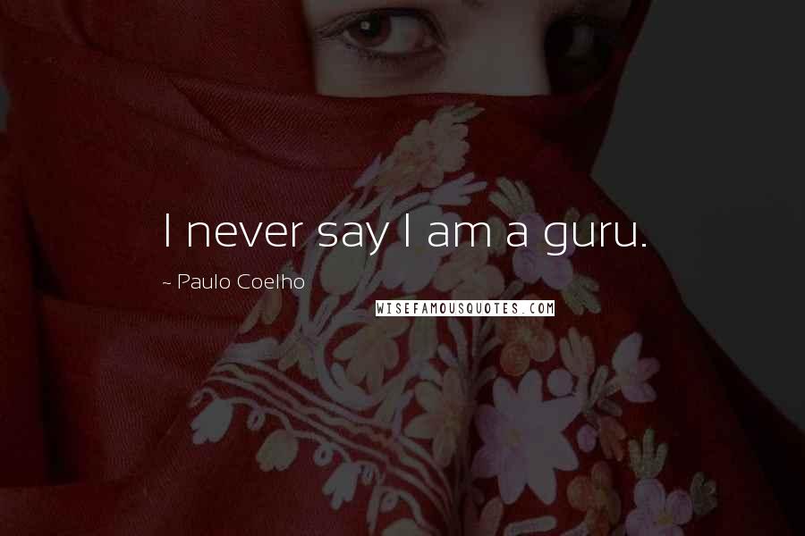 Paulo Coelho Quotes: I never say I am a guru.