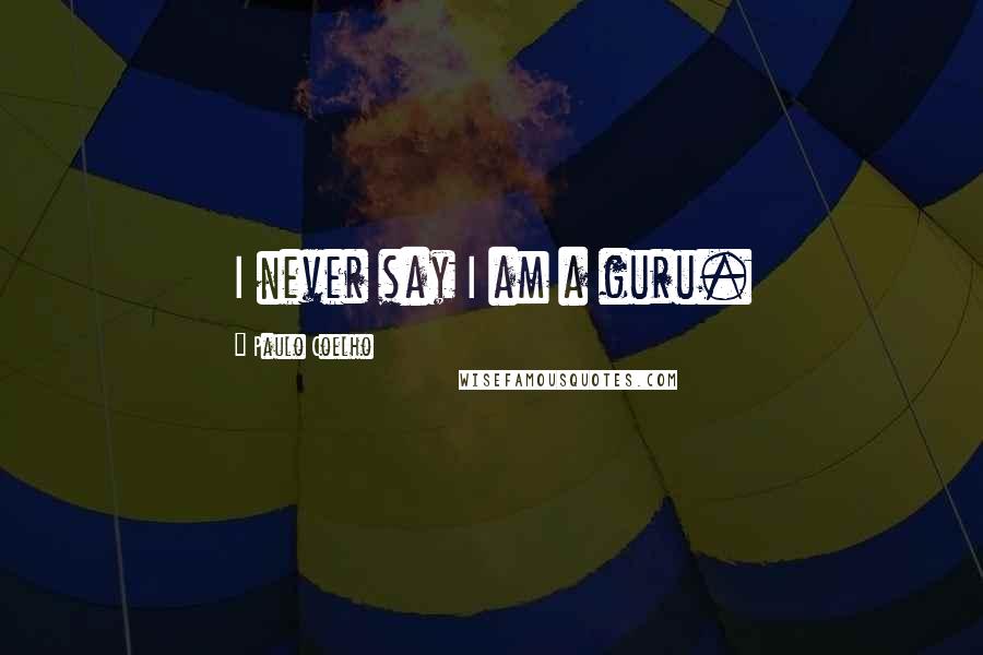 Paulo Coelho Quotes: I never say I am a guru.
