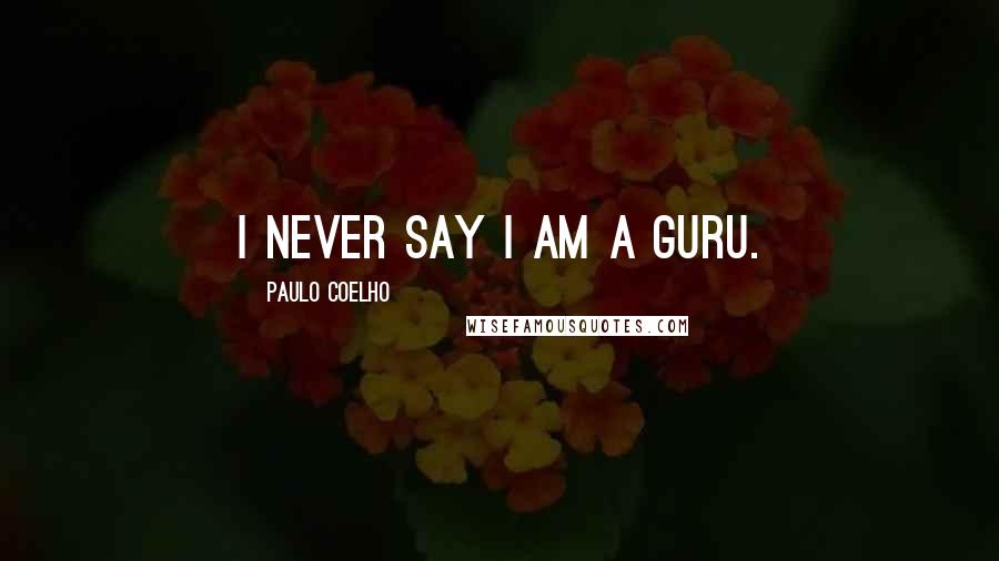 Paulo Coelho Quotes: I never say I am a guru.