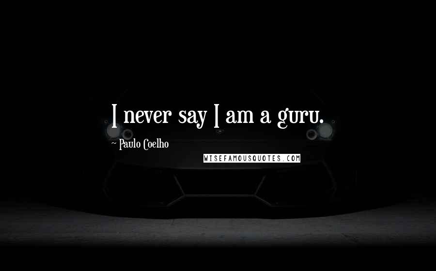 Paulo Coelho Quotes: I never say I am a guru.
