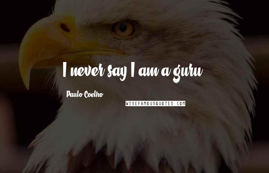 Paulo Coelho Quotes: I never say I am a guru.