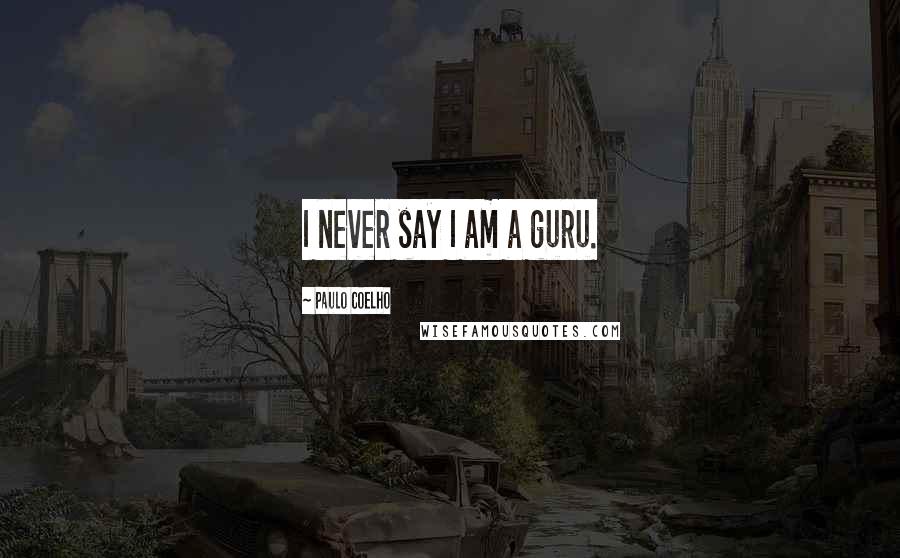 Paulo Coelho Quotes: I never say I am a guru.