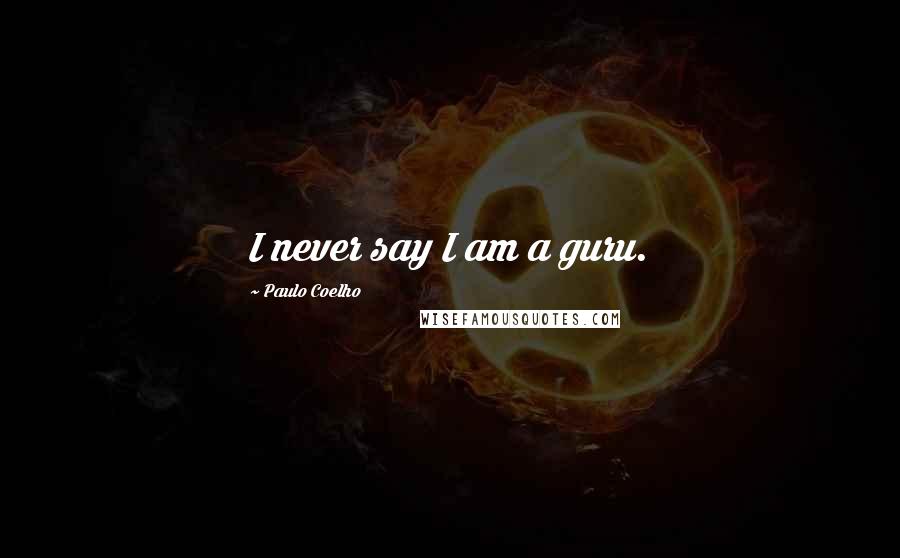 Paulo Coelho Quotes: I never say I am a guru.