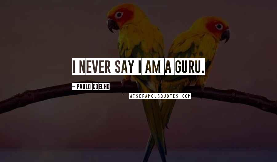 Paulo Coelho Quotes: I never say I am a guru.