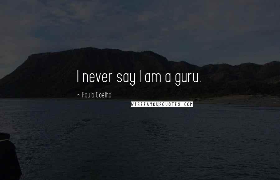 Paulo Coelho Quotes: I never say I am a guru.