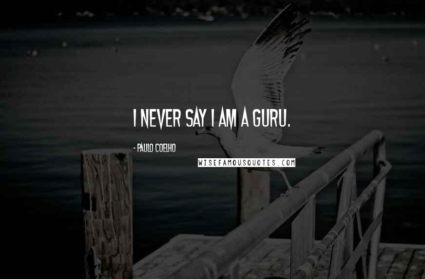 Paulo Coelho Quotes: I never say I am a guru.