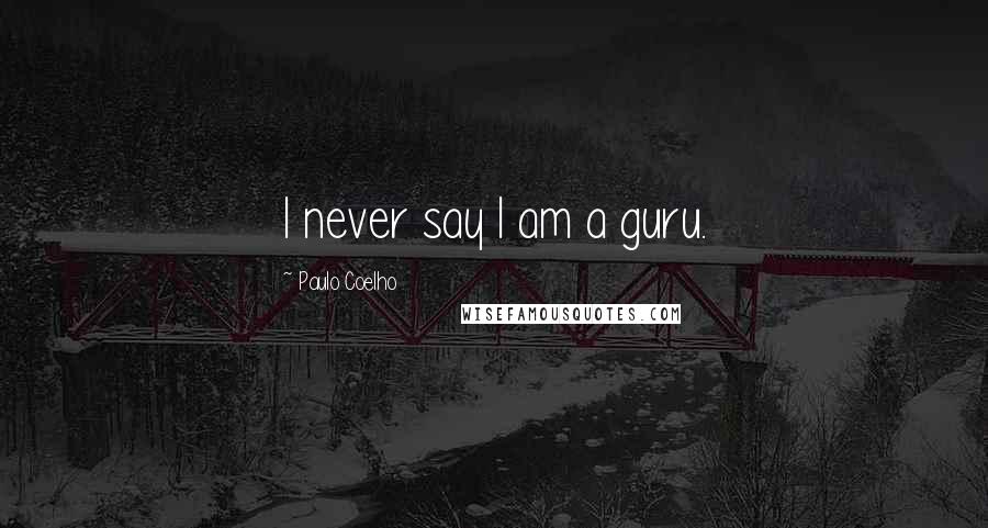 Paulo Coelho Quotes: I never say I am a guru.