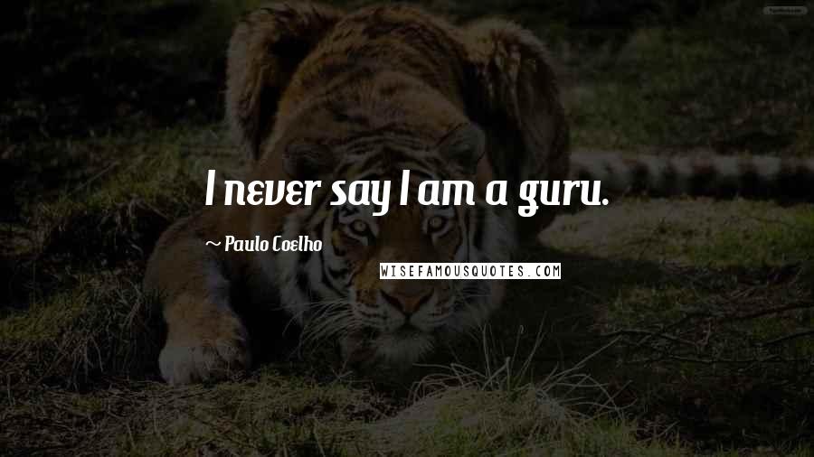 Paulo Coelho Quotes: I never say I am a guru.