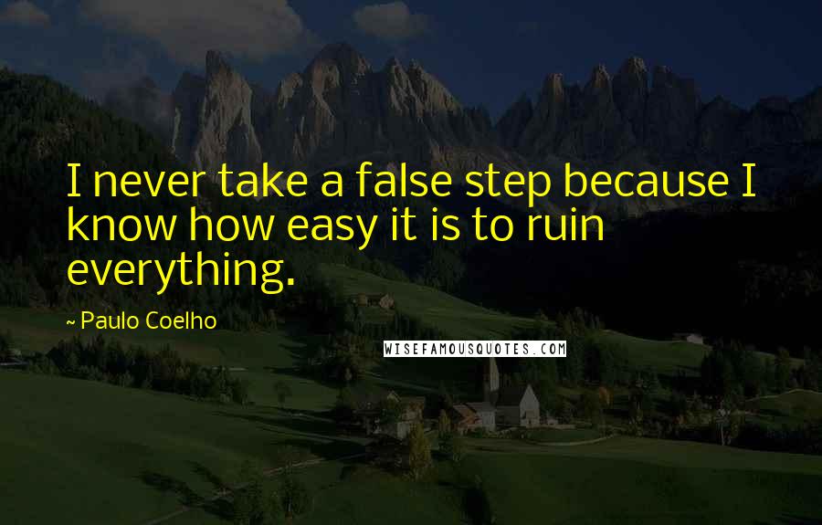 Paulo Coelho Quotes: I never take a false step because I know how easy it is to ruin everything.