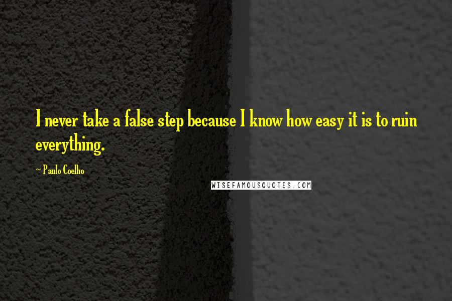 Paulo Coelho Quotes: I never take a false step because I know how easy it is to ruin everything.