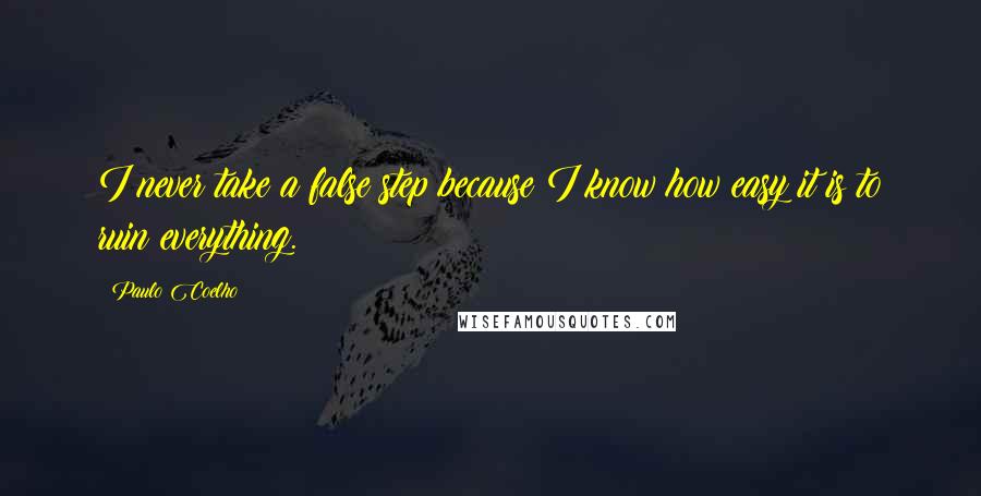 Paulo Coelho Quotes: I never take a false step because I know how easy it is to ruin everything.