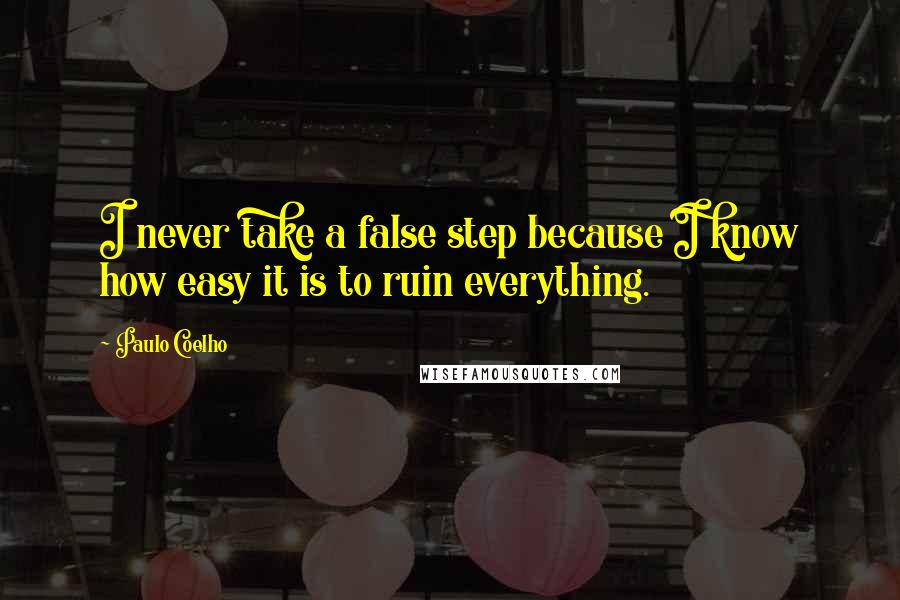 Paulo Coelho Quotes: I never take a false step because I know how easy it is to ruin everything.