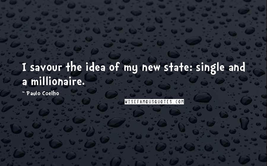 Paulo Coelho Quotes: I savour the idea of my new state: single and a millionaire.