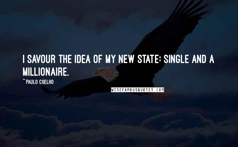 Paulo Coelho Quotes: I savour the idea of my new state: single and a millionaire.