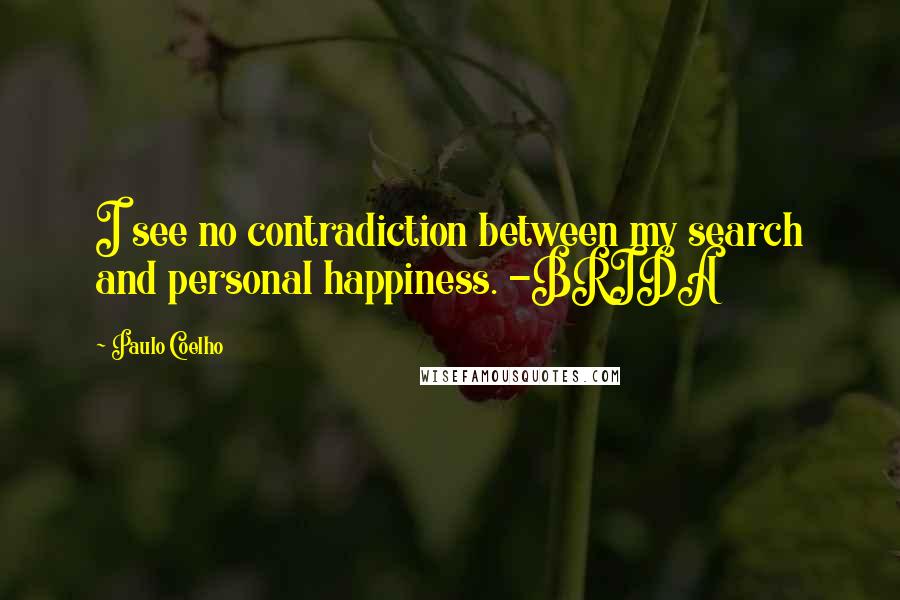 Paulo Coelho Quotes: I see no contradiction between my search and personal happiness. -BRIDA