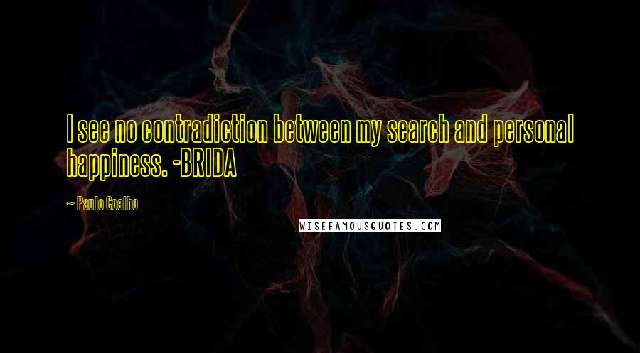 Paulo Coelho Quotes: I see no contradiction between my search and personal happiness. -BRIDA