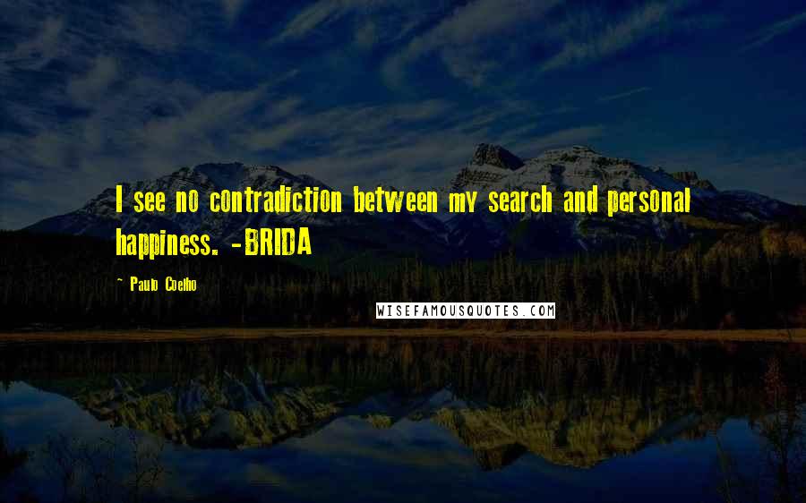 Paulo Coelho Quotes: I see no contradiction between my search and personal happiness. -BRIDA