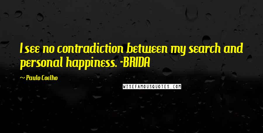 Paulo Coelho Quotes: I see no contradiction between my search and personal happiness. -BRIDA