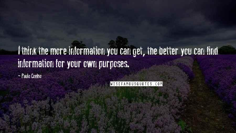 Paulo Coelho Quotes: I think the more information you can get, the better you can find information for your own purposes.