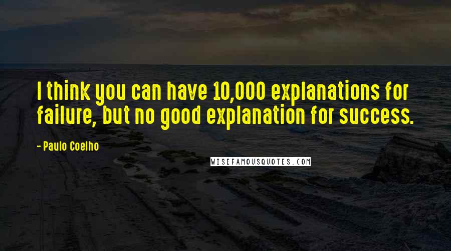 Paulo Coelho Quotes: I think you can have 10,000 explanations for failure, but no good explanation for success.