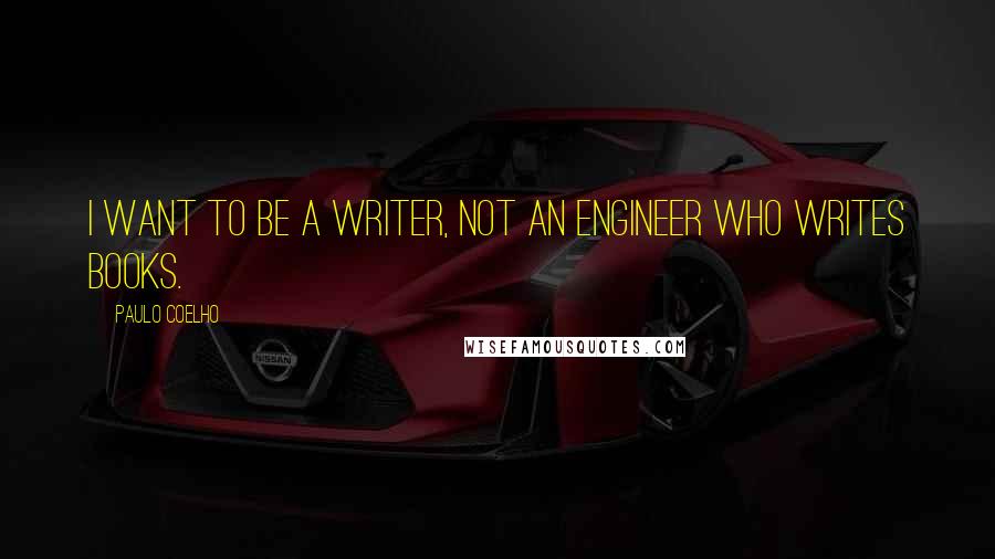 Paulo Coelho Quotes: I want to be a writer, not an engineer who writes books.