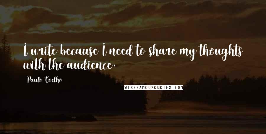 Paulo Coelho Quotes: I write because I need to share my thoughts with the audience.