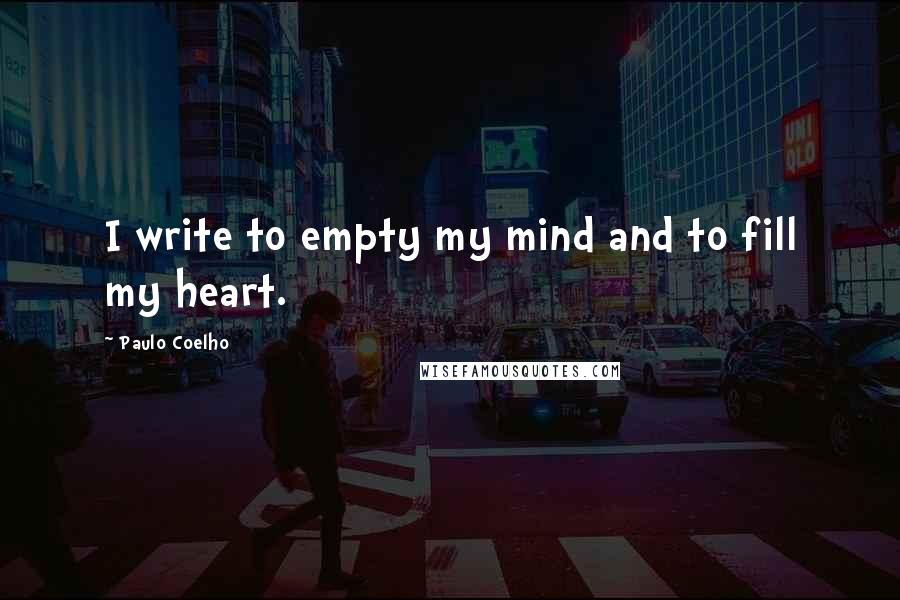 Paulo Coelho Quotes: I write to empty my mind and to fill my heart.