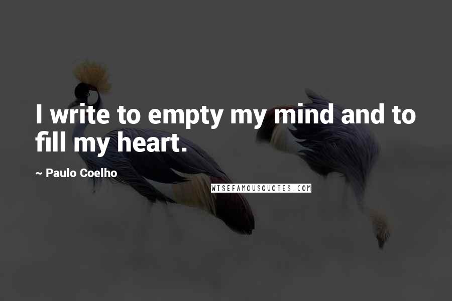 Paulo Coelho Quotes: I write to empty my mind and to fill my heart.