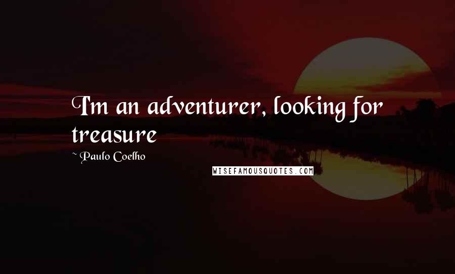 Paulo Coelho Quotes: I'm an adventurer, looking for treasure