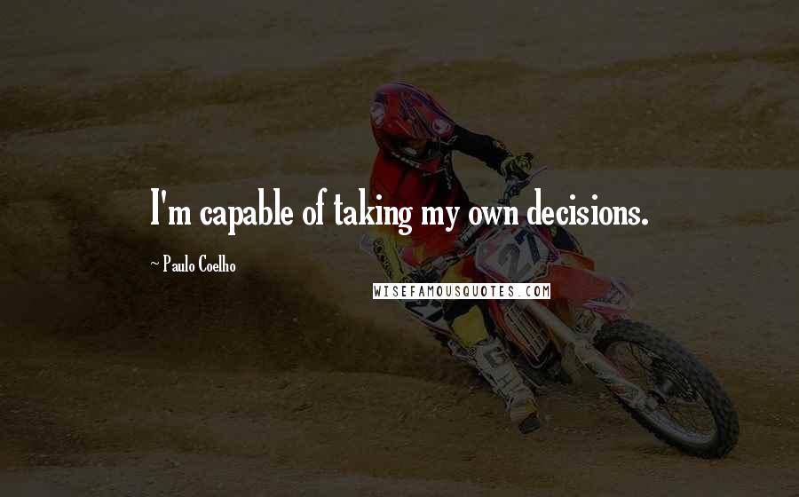 Paulo Coelho Quotes: I'm capable of taking my own decisions.