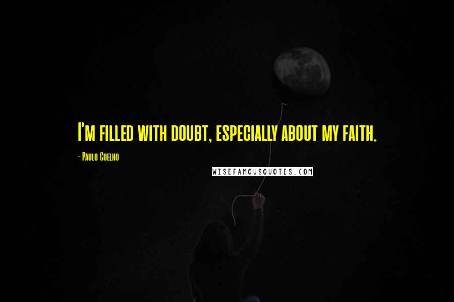 Paulo Coelho Quotes: I'm filled with doubt, especially about my faith.