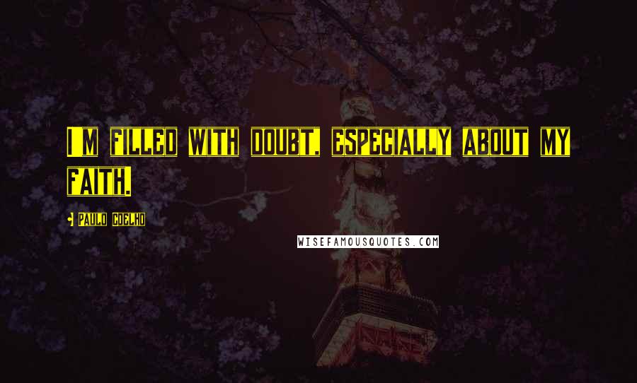 Paulo Coelho Quotes: I'm filled with doubt, especially about my faith.