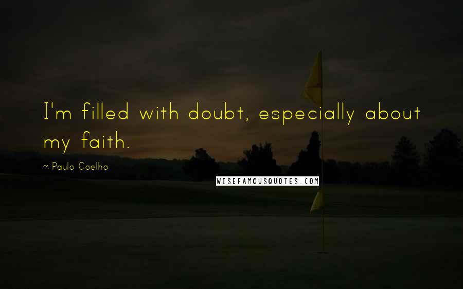 Paulo Coelho Quotes: I'm filled with doubt, especially about my faith.